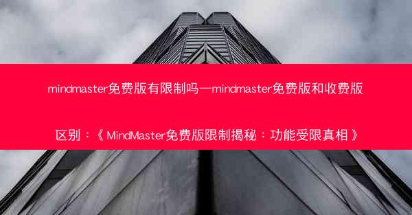 mindmaster免费版有限制吗—mindmaster免费版和收费版区别：《MindMaster免费版限制揭秘：功能受