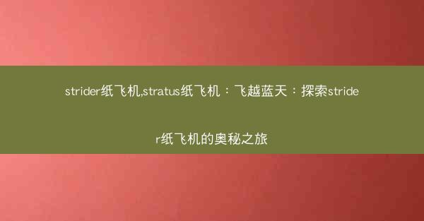 strider纸飞机,stratus纸飞机：飞越蓝天：探索strider纸飞机的奥秘之旅