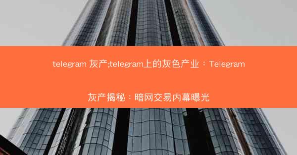 telegram 灰产;telegram上的灰色产业：Telegram灰产揭秘：暗网交易内幕曝光