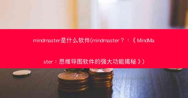 mindmaster是什么软件(mindmaster？：《MindMaster：思维导图软件的强大功能揭秘》)