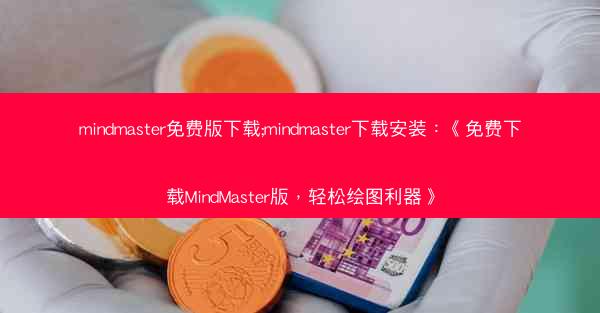 mindmaster免费版下载;mindmaster下载安装：《免费下载MindMaster版，轻松绘图利器》