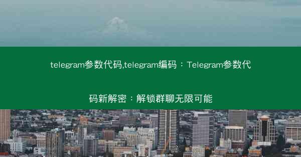telegram参数代码,telegram编码：Telegram参数代码新解密：解锁群聊无限可能