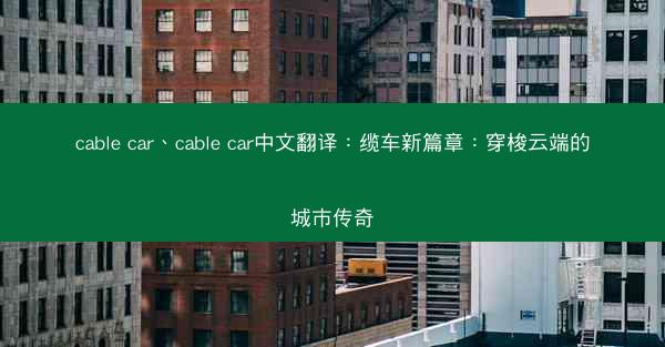 cable car、cable car中文翻译：缆车新篇章：穿梭云端的城市传奇
