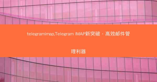 telegramimap,Telegram IMAP新突破，高效邮件管理利器