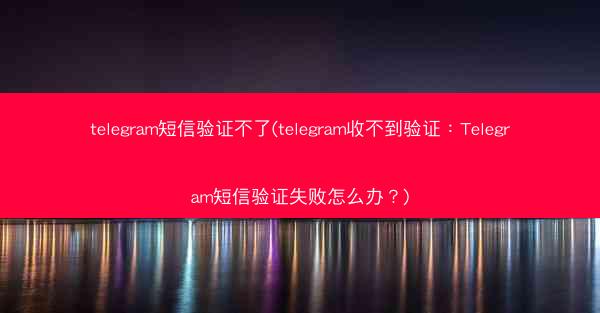 telegram短信验证不了(telegram收不到验证：Telegram短信验证失败怎么办？)