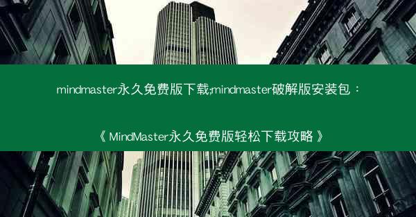 mindmaster永久免费版下载;mindmaster破解版安装包：《MindMaster永久免费版轻松下载攻略》