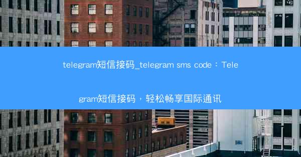 telegram短信接码_telegram sms code：Telegram短信接码，轻松畅享国际通讯