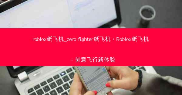roblox纸飞机_zero fighter纸飞机：Roblox纸飞机：创意飞行新体验
