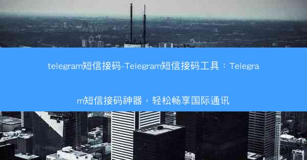 telegram短信接码-Telegram短信接码工具：Telegram短信接码神器，轻松畅享国际通讯