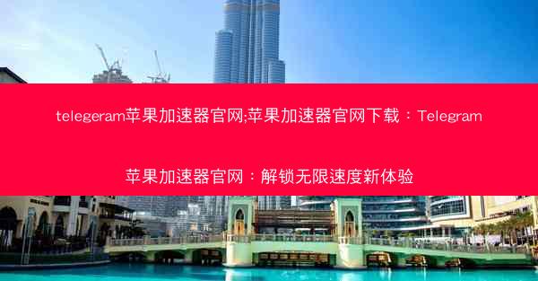 telegeram苹果加速器官网;苹果加速器官网下载：Telegram苹果加速器官网：解锁无限速度新体验