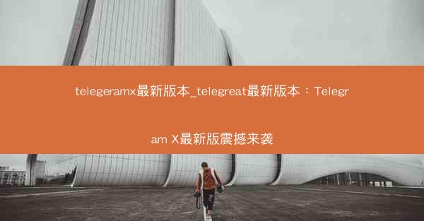 telegeramx最新版本_telegreat最新版本：Telegram X最新版震撼来袭