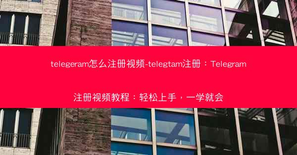 telegeram怎么注册视频-telegtam注册：Telegram注册视频教程：轻松上手，一学就会
