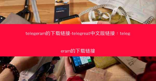 telegeram的下载链接-telegreat中文版链接：telegeram的下载链接