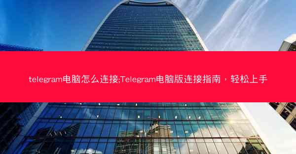 telegram电脑怎么连接;Telegram电脑版连接指南，轻松上手