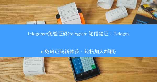 telegeram免验证码(telegram 短信验证：Telegram免验证码新体验，轻松加入群聊)