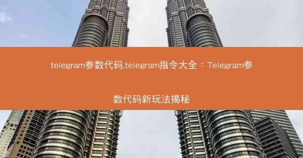 telegram参数代码,telegram指令大全：Telegram参数代码新玩法揭秘