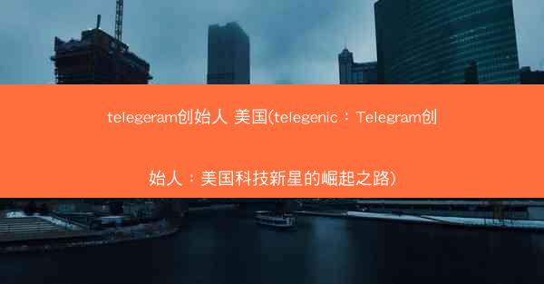 telegeram创始人 美国(telegenic：Telegram创始人：美国科技新星的崛起之路)