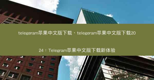 telegeram苹果中文版下载、telegeram苹果中文版下载2024：Telegram苹果中文版下载新体验