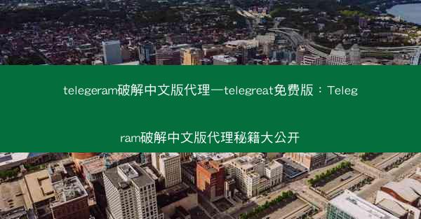 telegeram破解中文版代理—telegreat免费版：Telegram破解中文版代理秘籍大公开