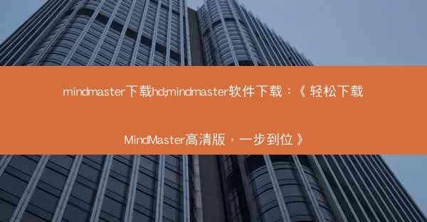mindmaster下载hd;mindmaster软件下载：《轻松下载MindMaster高清版，一步到位》