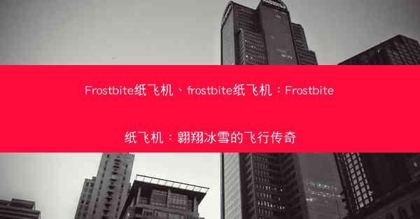 Frostbite纸飞机、frostbite纸飞机：Frostbite纸飞机：翱翔冰雪的飞行传奇