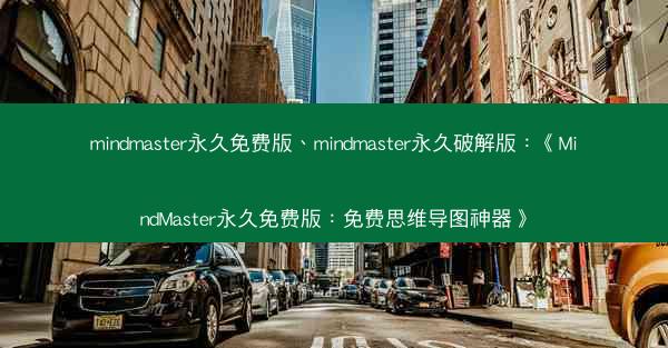 mindmaster永久免费版、mindmaster永久破解版：《MindMaster永久免费版：免费思维导图神器》