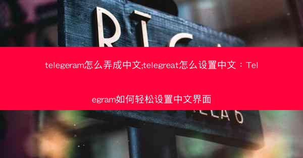 telegeram怎么弄成中文;telegreat怎么设置中文：Telegram如何轻松设置中文界面