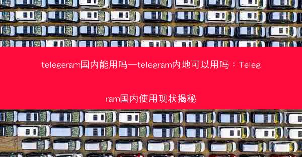 telegeram国内能用吗—telegram内地可以用吗：Telegram国内使用现状揭秘