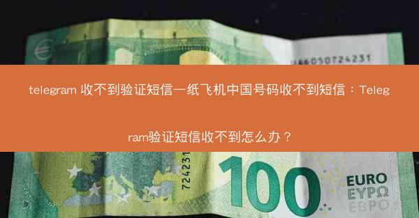 telegram 收不到验证短信—纸飞机中国号码收不到短信：Telegram验证短信收不到怎么办？