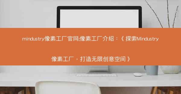 mindustry像素工厂官网;像素工厂介绍：《探索Mindustry像素工厂，打造无限创意空间》