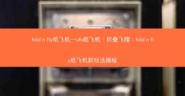 fold n fly纸飞机—ufo纸飞机：折叠飞翔：fold n fly纸飞机新玩法揭秘