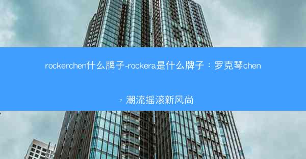 rockerchen什么牌子-rockera是什么牌子：罗克琴chen，潮流摇滚新风尚