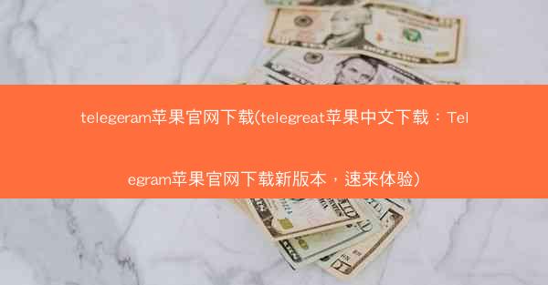 telegeram苹果官网下载(telegreat苹果中文下载：Telegram苹果官网下载新版本，速来体验)