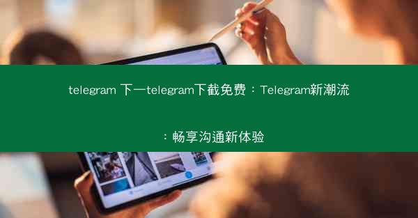 telegram 下—telegram下截免费：Telegram新潮流：畅享沟通新体验