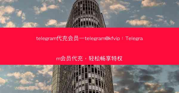 telegram代充会员—telegram@kfvip：Telegram会员代充，轻松畅享特权