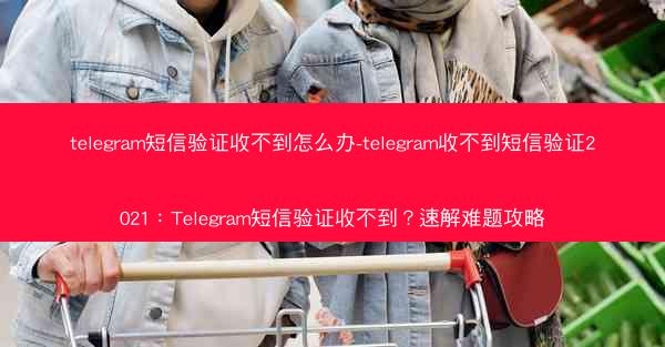 telegram短信验证收不到怎么办-telegram收不到短信验证2021：Telegram短信验证收不到？速解难题攻