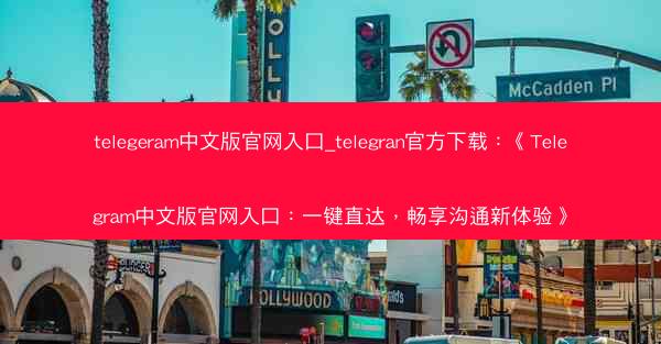 telegeram中文版官网入口_telegran官方下载：《Telegram中文版官网入口：一键直达，畅享沟通新体验》