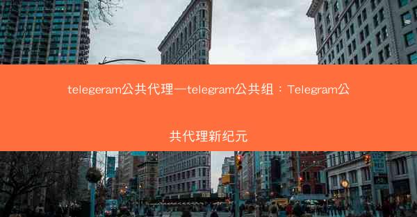 telegeram公共代理—telegram公共组：Telegram公共代理新纪元