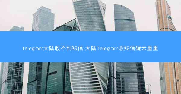 telegram大陆收不到短信-大陆Telegram收短信疑云重重
