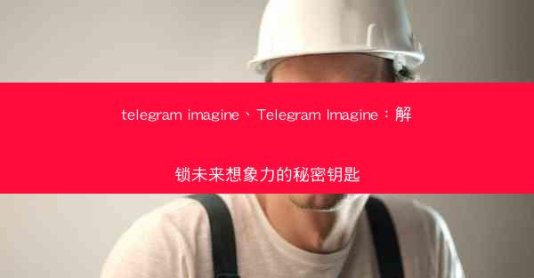 telegram imagine、Telegram Imagine：解锁未来想象力的秘密钥匙