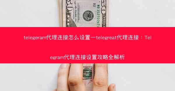 telegeram代理连接怎么设置—telegreat代理连接：Telegram代理连接设置攻略全解析