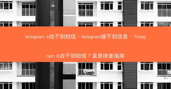 telegram x收不到短信、telegram接不到信息：Telegram X收不到短信？紧急排查指南
