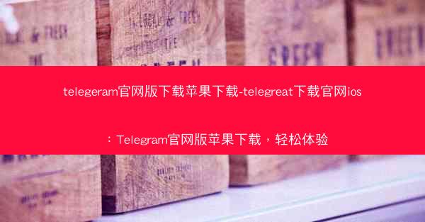 telegeram官网版下载苹果下载-telegreat下载官网ios：Telegram官网版苹果下载，轻松体验