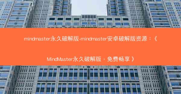 mindmaster永久破解版-mindmaster安卓破解版资源：《MindMaster永久破解版，免费畅享》