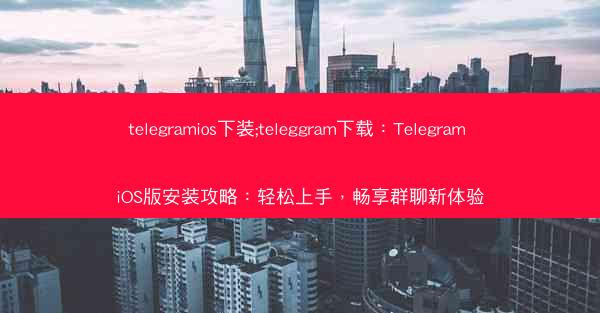 telegramios下装;teleggram下载：Telegram iOS版安装攻略：轻松上手，畅享群聊新体验