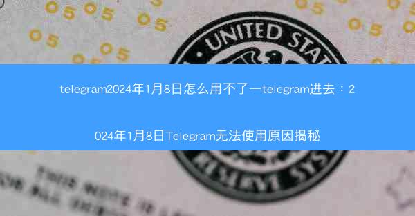 telegram2024年1月8日怎么用不了—telegram进去：2024年1月8日Telegram无法使用原因揭秘