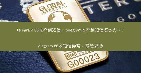 telegram 86收不到短信、telegram收不到短信怎么办：Telegram 86收短信异常，紧急求助