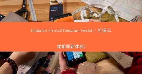 telegram immich(Telegram Immich：打造云端相册新体验)