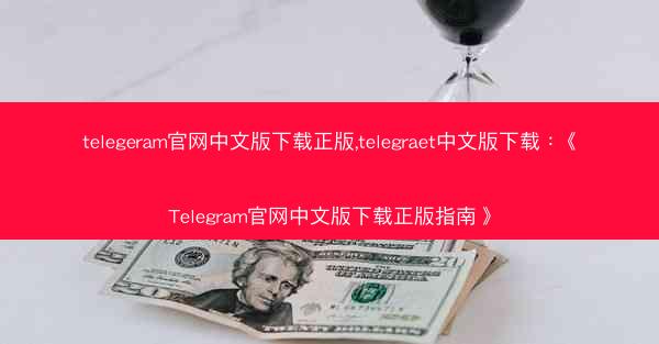 telegeram官网中文版下载正版,telegraet中文版下载：《Telegram官网中文版下载正版指南》