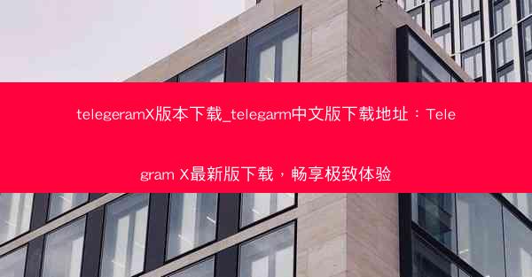telegeramX版本下载_telegarm中文版下载地址：Telegram X最新版下载，畅享极致体验